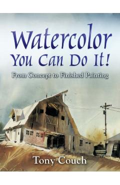 Watercolor: You Can Do It!: From Concept to Finished Painting - Tony Couch