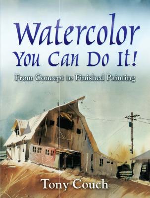 Watercolor: You Can Do It!: From Concept to Finished Painting - Tony Couch