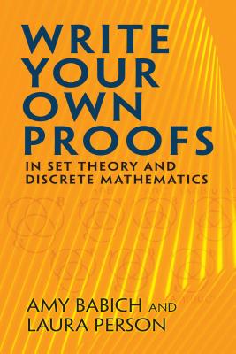 Write Your Own Proofs: In Set Theory and Discrete Mathematics - Amy Babich