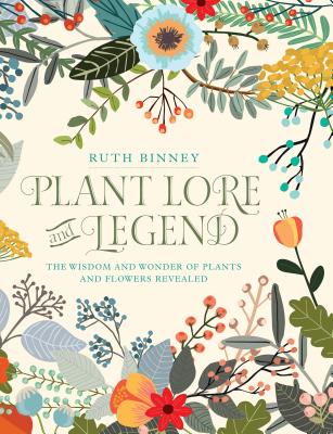 Plant Lore and Legend: The Wisdom and Wonder of Plants and Flowers Revealed - Ruth Binney