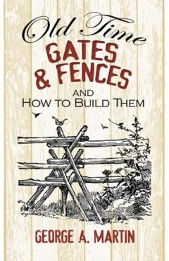 Old-Time Gates & Fences and How to Build Them - George A. Martin