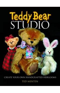 Teddy Bear Studio: Create Your Own Handcrafted Heirlooms - Ted Menten