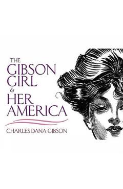 The Gibson Girl and Her America: The Best Drawings of Charles Dana Gibson - Charles Dana Gibson