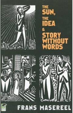 The Sun, the Idea & Story Without Words: Three Graphic Novels - Frans Masereel