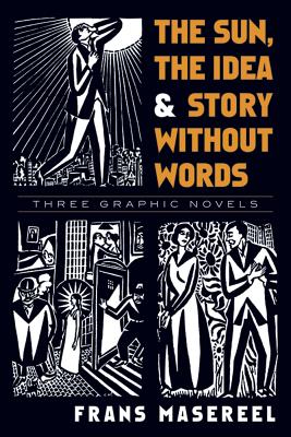 The Sun, the Idea & Story Without Words: Three Graphic Novels - Frans Masereel