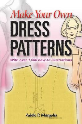 Make Your Own Dress Patterns: A Primer in Patternmaking for Those Who Like to Sew - Adele P. Margolis