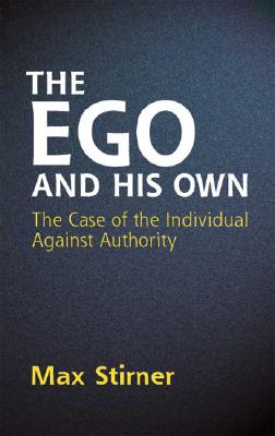 The Ego and His Own: The Case of the Individual Against Authority - Max Stirner