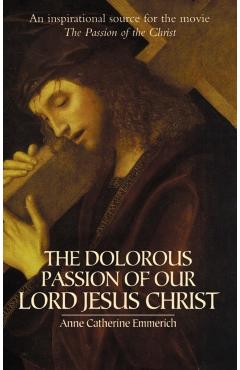 The Dolorous Passion of Our Lord Jesus Christ - Anne Catherine Emmerich