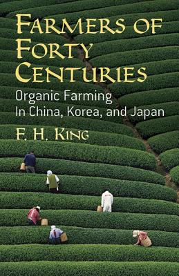 Farmers of Forty Centuries: Organic Farming in China, Korea, and Japan - F. H. King