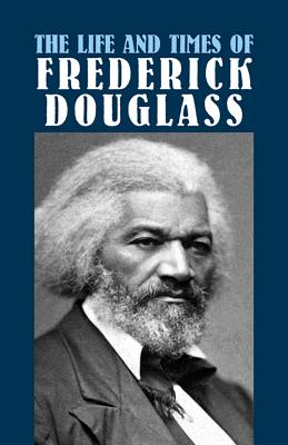 The Life and Times of Frederick Douglass: His Early Life as a Slave, His Escape from Bondage, and His Complete History - Frederick Douglass