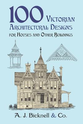 100 Victorian Architectural Designs for Houses and Other Buildings - A. J. Bicknell &. Co