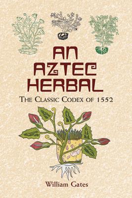 An Aztec Herbal: The Classic Codex of 1552 - William Gates