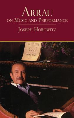 Arrau on Music and Performance - Joseph Horowitz