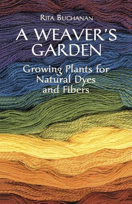 A Weaver's Garden: Growing Plants for Natural Dyes and Fibers - Rita Buchanan