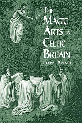 The Magic Arts in Celtic Britain - Lewis Spence