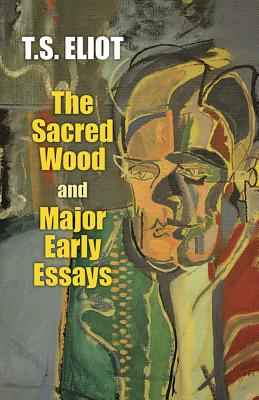 The Sacred Wood and Major Early Essays - T. S. Eliot