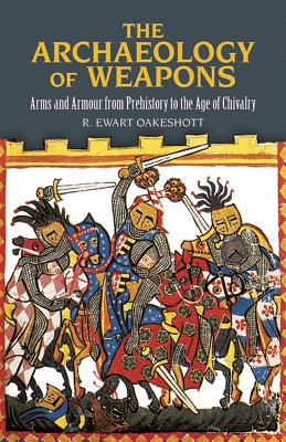 The Archaeology of Weapons: Arms and Armour from Prehistory to the Age of Chivalry - R. Ewart Oakeshott