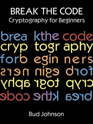 Break the Code: Cryptography for Beginners - Bud Johnson