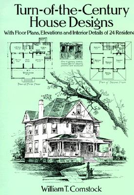 Turn-Of-The-Century House Designs: With Floor Plans, Elevations and Interior Details of 24 Residences - William T. Comstock