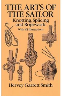 The Arts of the Sailor: Knotting, Splicing and Ropework - Hervey Garrett Smith