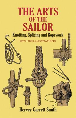 The Arts of the Sailor: Knotting, Splicing and Ropework - Hervey Garrett Smith