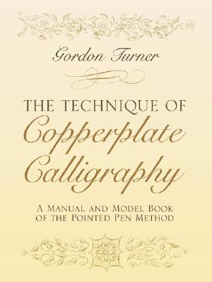 The Technique of Copperplate Calligraphy: A Manual and Model Book of the Pointed Pen Method - Gordon Turner
