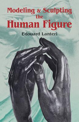 Modelling and Sculpting the Human Figure - Edouard Lanteri