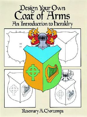 Design Your Own Coat of Arms: An Introduction to Heraldry - Rosemary A. Chorzempa