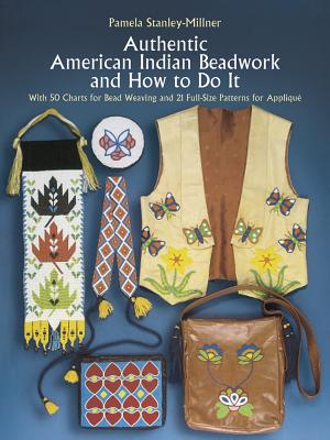 Authentic American Indian Beadwork and How to Do It: With 50 Charts for Bead Weaving and 21 Full-Size Patterns for Applique - Pamela Stanley-millner