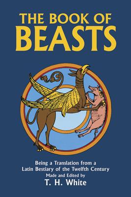 The Book of Beasts: Being a Translation from a Latin Bestiary of the Twelfth Century - T. H. White
