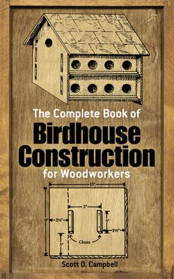 The Complete Book of Birdhouse Construction for Woodworkers - Scott D. Campbell