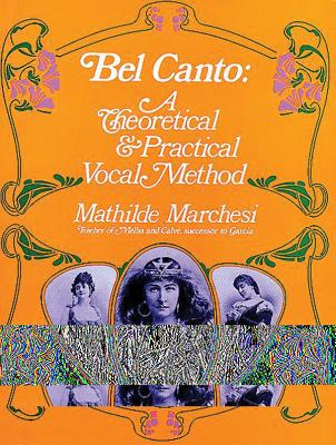Bel Canto: A Theoretical and Practical Vocal Method - Mathilde Marchesi