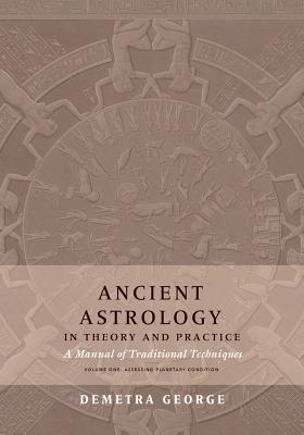 Ancient Astrology in Theory and Practice: A Manual of Traditional Techniques, Volume I: Assessing Planetary Condition - Demetra George