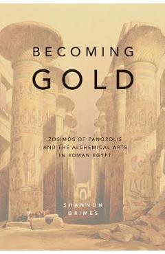 Poza produsului Becoming Gold: Zosimos of Panopolis and the Alchemical Arts in Roman Egypt - Shannon Grimes