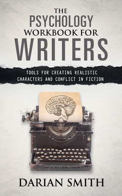 The Psychology Workbook for Writers: Tools for Creating Realistic Characters and Conflict in Fiction - Darian Smith