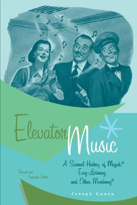 Elevator Music: A Surreal History of Muzak, Easy-Listening, and Other Moodsong - Joseph Lanza