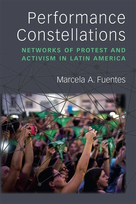 Performance Constellations: Networks of Protest and Activism in Latin America - Marcela A. Fuentes