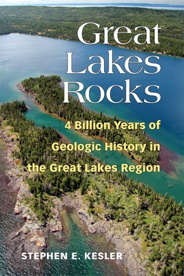 Great Lakes Rocks: 4 Billion Years of Geologic History in the Great Lakes Region - Stephen E. Kesler