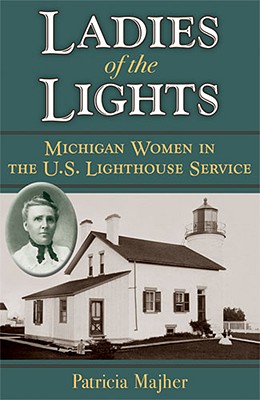 Ladies of the Lights: Michigan Women in the U.S. Lighthouse Service - Patricia Majher
