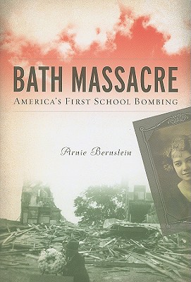Bath Massacre: America's First School Bombing - Arnie Bernstein