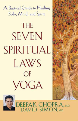 The Seven Spiritual Laws of Yoga: A Practical Guide to Healing Body, Mind, and Spirit - Deepak Chopra