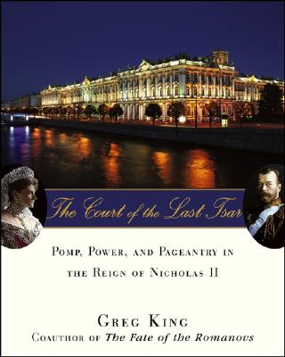 The Court of the Last Tsar: Pomp, Power and Pageantry in the Reign of Nicholas II - Greg King