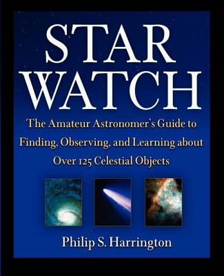 Star Watch: The Amateur Astronomer's Guide to Finding, Observing, and Learning about More Than 125 Celestial Objects - Philip S. Harrington