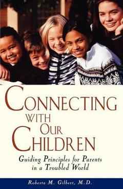 Coperta cărții 'Connecting with Our Children: Guiding Principles for Parents in a Troubled World - Roberta M. Gilbert'