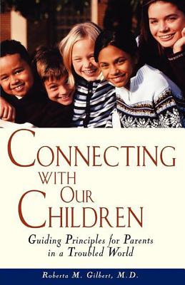 Connecting with Our Children: Guiding Principles for Parents in a Troubled World - Roberta M. Gilbert