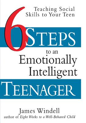 Six Steps to an Emotionally Intelligent Teenager: Teaching Social Skills to Your Teen - James Windell