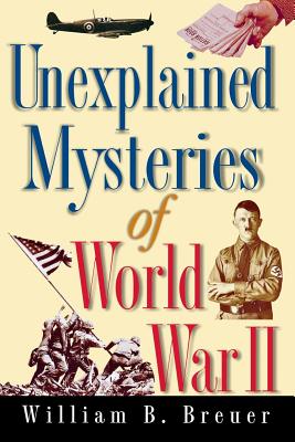 Unexplained Mysteries of World War II - William B. Breuer