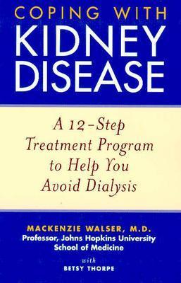 Coping with Kidney Disease: A 12-Step Treatment Program to Help You Avoid Dialysis - Mackenzie Walser