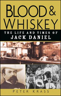 Blood and Whiskey: The Life and Times of Jack Daniel - Peter Krass