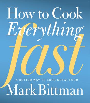 How to Cook Everything Fast: A Better Way to Cook Great Food - Mark Bittman